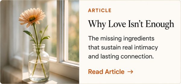 Why Love Isn’t Enough article about the ingredients that sustain intimacy and connection.