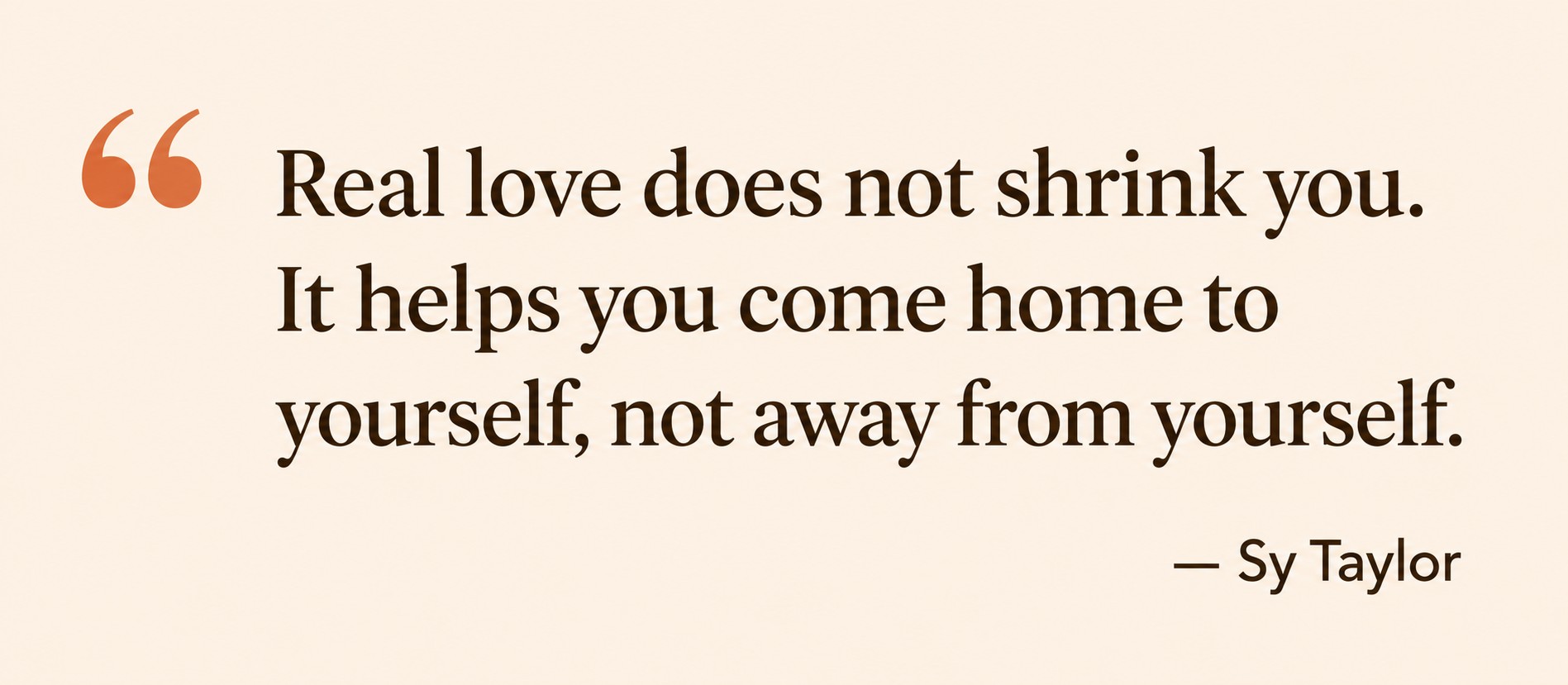 Quote by Sy Taylor: Real love helps you come home to yourself rather than lose yourself in a relationship.